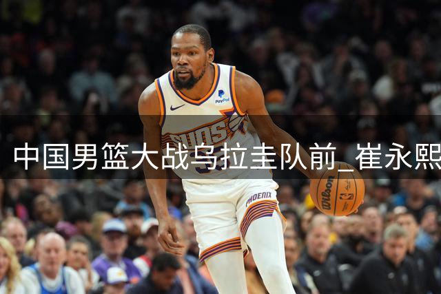 中国男篮大战乌拉圭队前 崔永熙携偰李永炜加练投篮