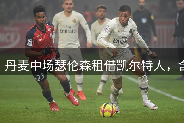 丹麦中场瑟伦森租借凯尔特人，含买断条款