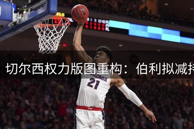 切尔西权力版图重构：伯利拟减持股份，清湖资本有望控股