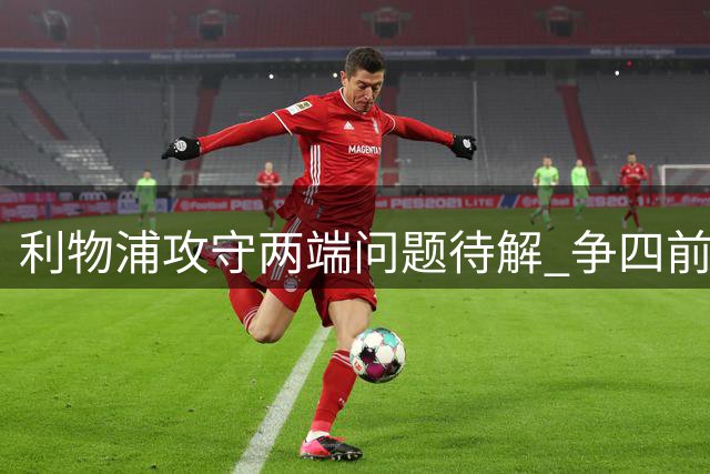 利物浦攻守两端问题待解 争四前景不容乐观