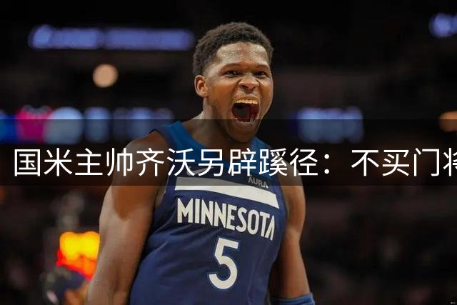 国米主帅齐沃另辟蹊径：不买门将自己培养