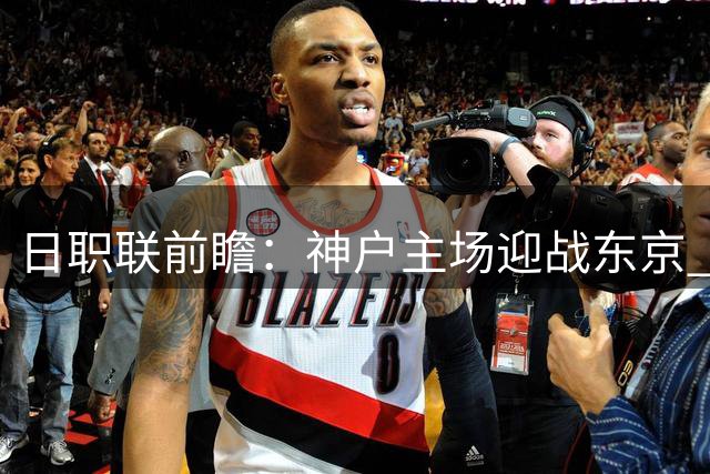 日职联前瞻：神户主场迎战东京 攻防大战一触即发