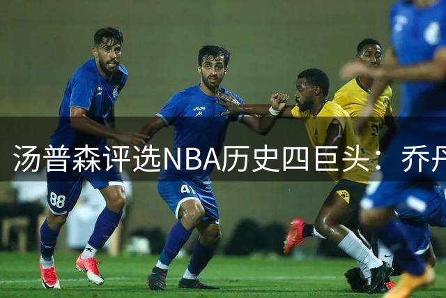 汤普森评选NBA历史四巨头：乔丹居首 科比詹皇库里紧随