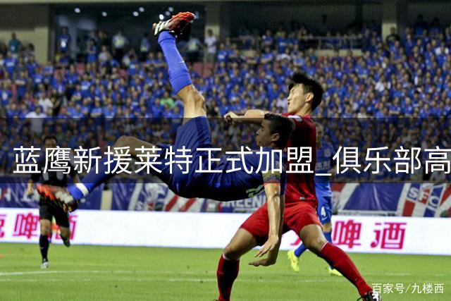 蓝鹰新援莱特正式加盟 俱乐部高层谈球队价值四亿