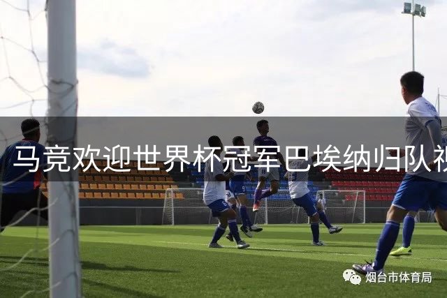 马竞欢迎世界杯冠军巴埃纳归队视频发布