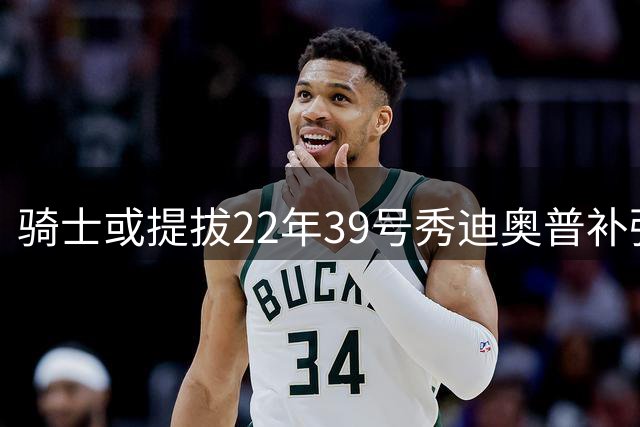 骑士或提拔22年39号秀迪奥普补强阵容