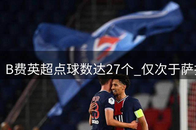 B费英超点球数达27个 仅次于萨拉赫创佳绩
